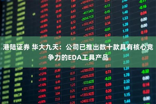 港陆证券 华大九天：公司已推出数十款具有核心竞争力的EDA工具产品