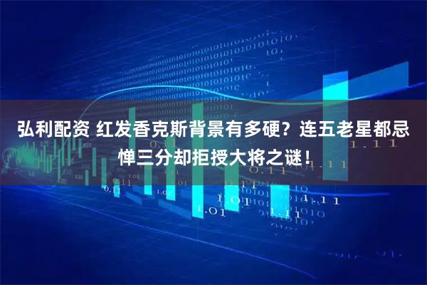 弘利配资 红发香克斯背景有多硬？连五老星都忌惮三分却拒授大将之谜！