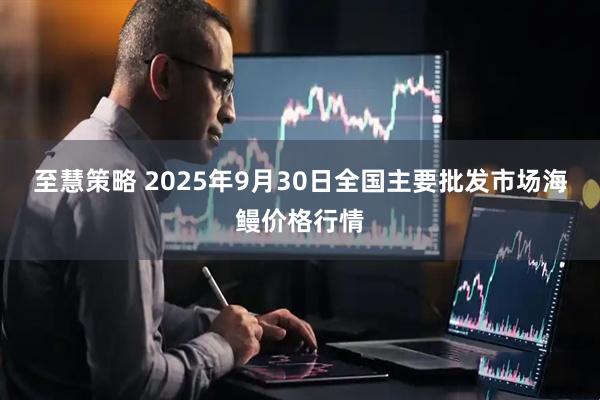 至慧策略 2025年9月30日全国主要批发市场海鳗价格行情