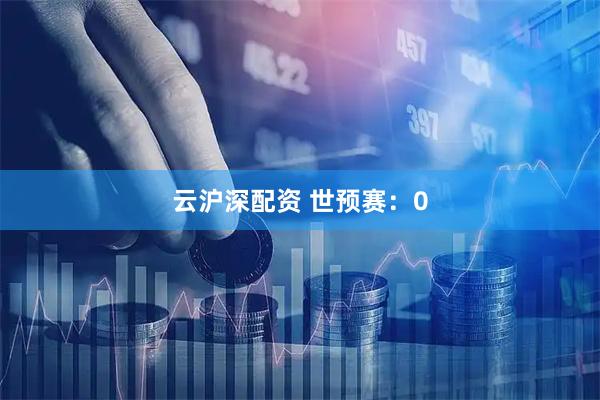 云沪深配资 世预赛：0