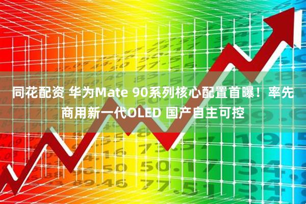 同花配资 华为Mate 90系列核心配置首曝！率先商用新一代OLED 国产自主可控