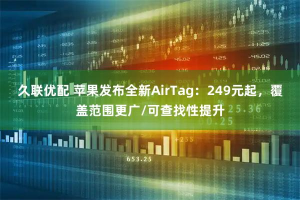 久联优配 苹果发布全新AirTag：249元起，覆盖范围更广/可查找性提升