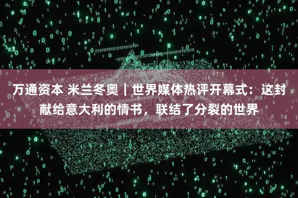 万通资本 米兰冬奥｜世界媒体热评开幕式：这封献给意大利的情书，联结了分裂的世界