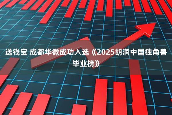 送钱宝 成都华微成功入选《2025胡润中国独角兽毕业榜》