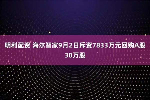 明利配资 海尔智家9月2日斥资7833万元回购A股30万股